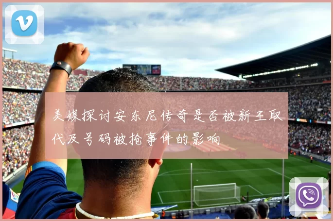 美媒探讨安东尼传奇是否被新王取代及号码被抢事件的影响