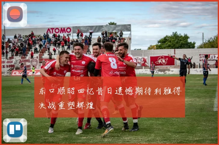 东口顺昭回忆昔日遗憾期待利雅得决战重塑辉煌