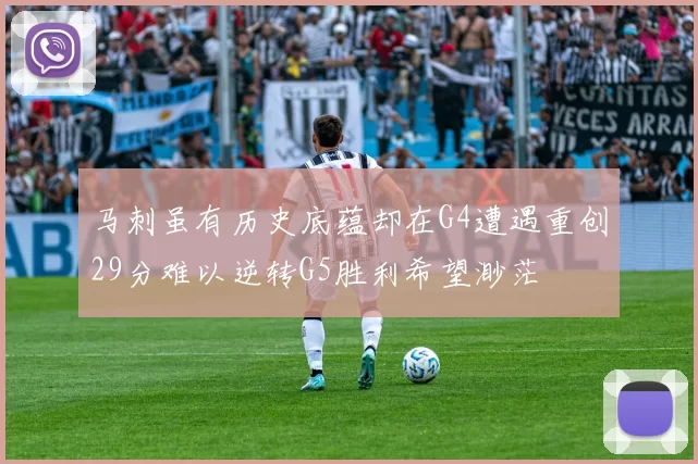 马刺虽有历史底蕴却在G4遭遇重创29分难以逆转G5胜利希望渺茫