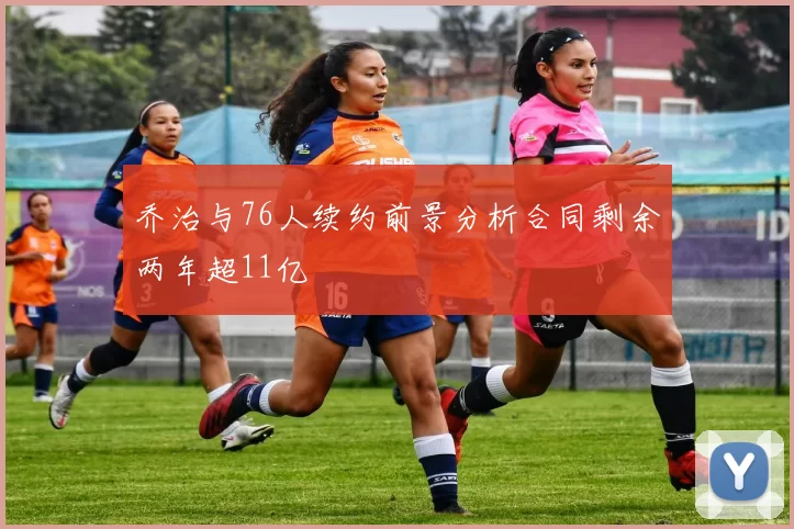 乔治与76人续约前景分析合同剩余两年超11亿