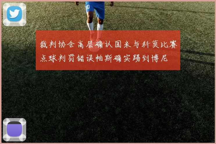 裁判协会高层确认国米与科莫比赛点球判罚错误帕斯确实踢到博尼