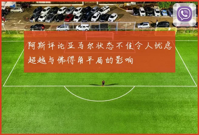阿斯评论亚马尔状态不佳令人忧虑超越与佛得角平局的影响