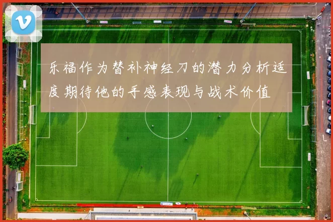 乐福作为替补神经刀的潜力分析适度期待他的手感表现与战术价值