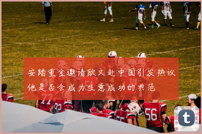 安踏重金邀请欧文赴中国引发热议他是否会成为生意成功的典范