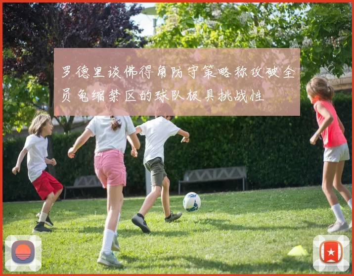 罗德里谈佛得角防守策略称攻破全员龟缩禁区的球队极具挑战性