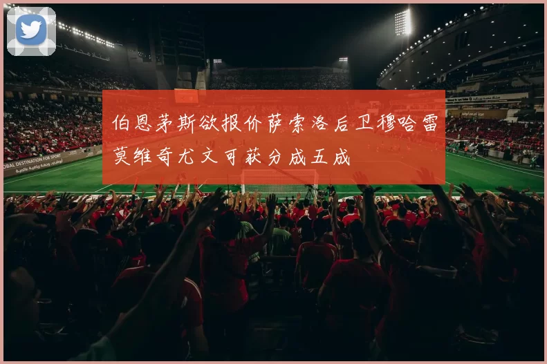 伯恩茅斯欲报价萨索洛后卫穆哈雷莫维奇尤文可获分成五成