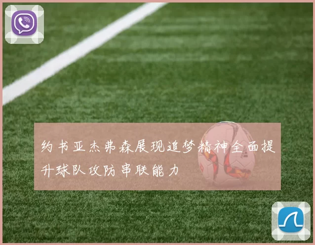 约书亚杰弗森展现追梦精神全面提升球队攻防串联能力