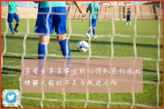 芬奇分享录像分析心得队员们深刻理解之前的不足与改进方向