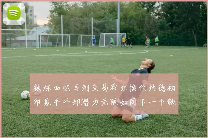 铁林回忆马刺交易希尔换伦纳德初印象平平却潜力无限如同下一个鲍文
