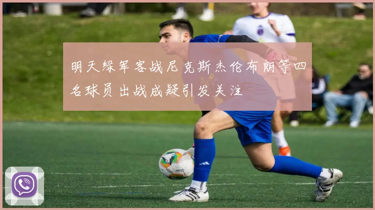 明天绿军客战尼克斯杰伦布朗等四名球员出战成疑引发关注