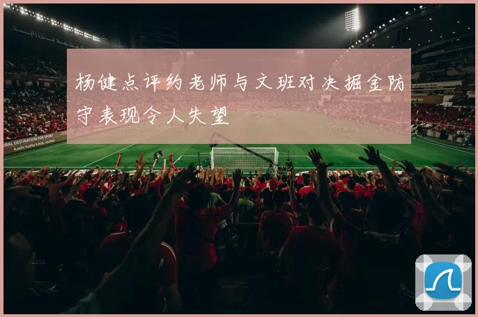 杨健点评约老师与文班对决掘金防守表现令人失望